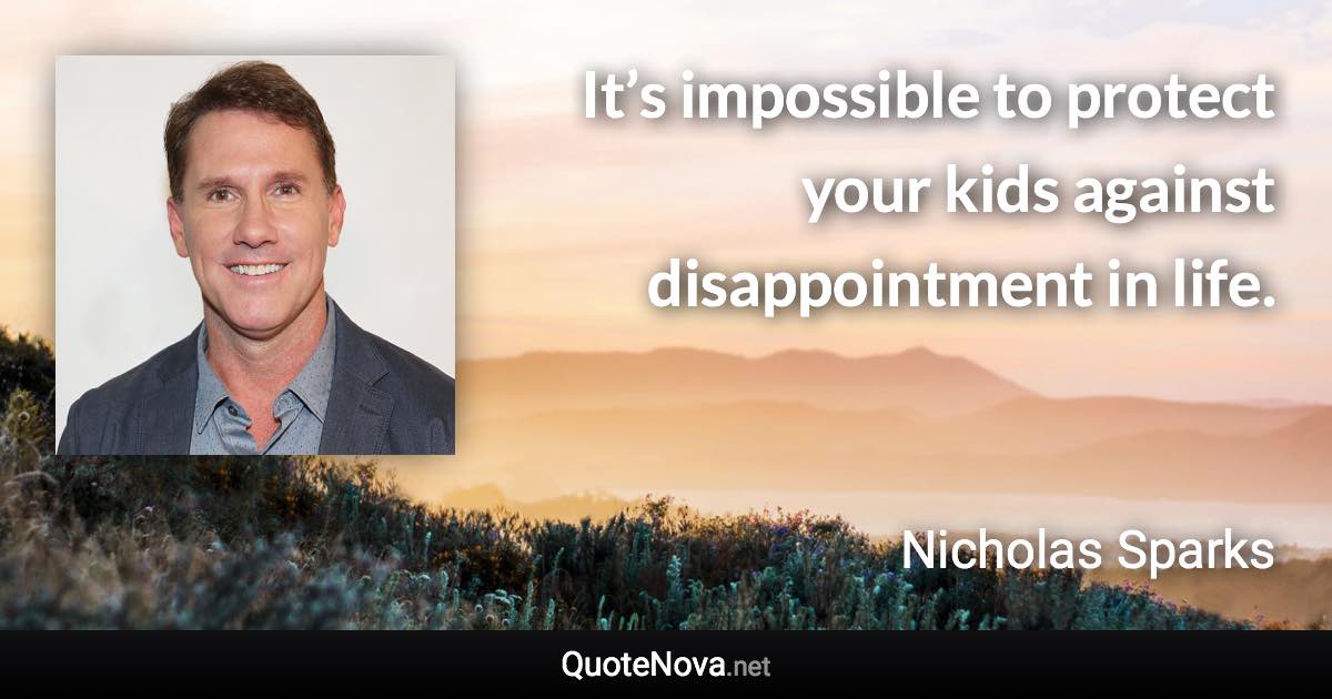 It’s impossible to protect your kids against disappointment in life. - Nicholas Sparks quote