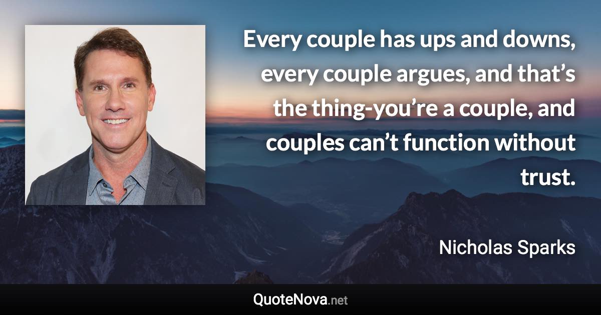 Every couple has ups and downs, every couple argues, and that’s the thing-you’re a couple, and couples can’t function without trust. - Nicholas Sparks quote