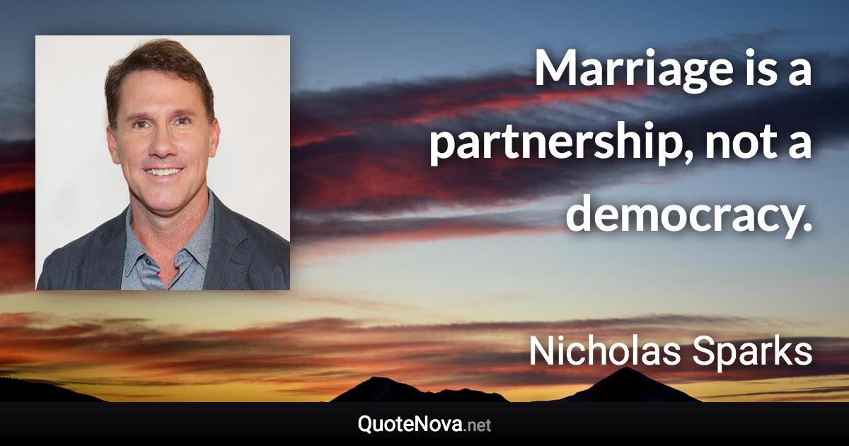 Marriage is a partnership, not a democracy. - Nicholas Sparks quote