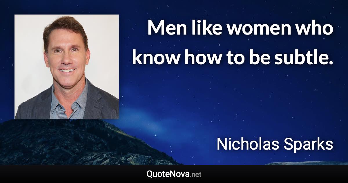 Men like women who know how to be subtle. - Nicholas Sparks quote