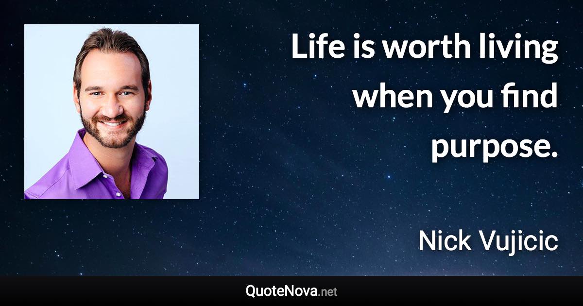 Life is worth living when you find purpose. - Nick Vujicic quote