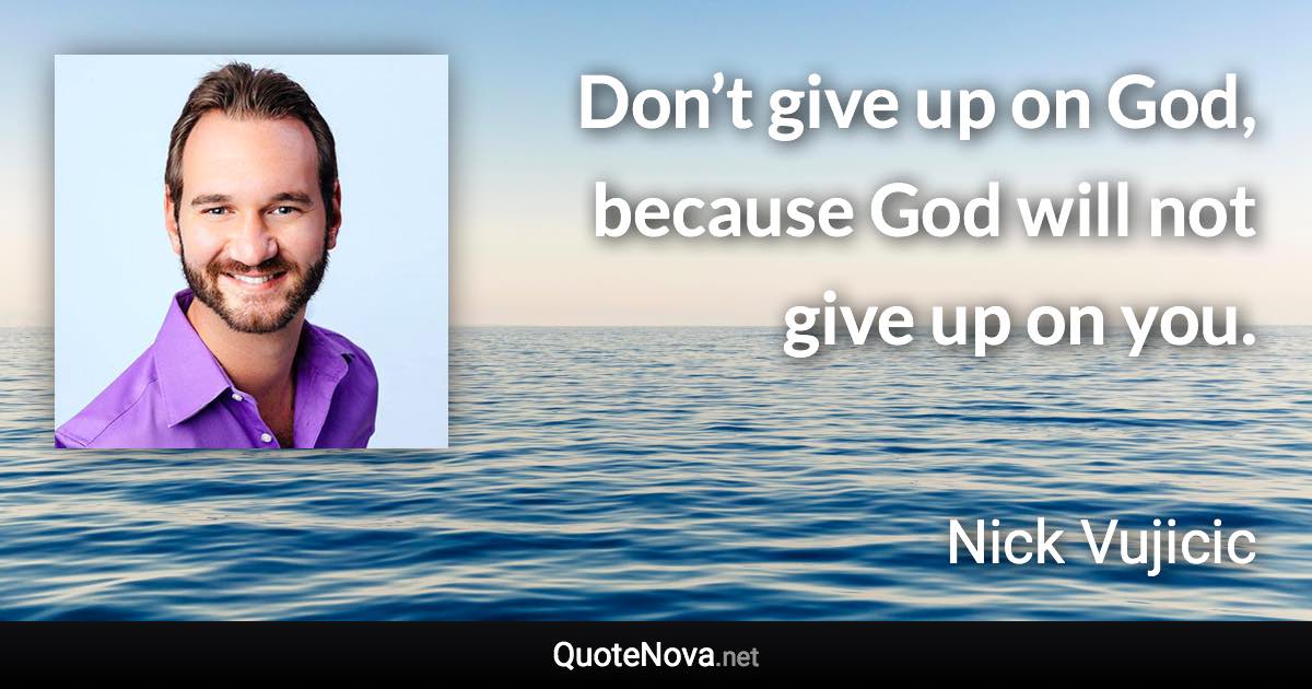 Don’t give up on God, because God will not give up on you. - Nick Vujicic quote