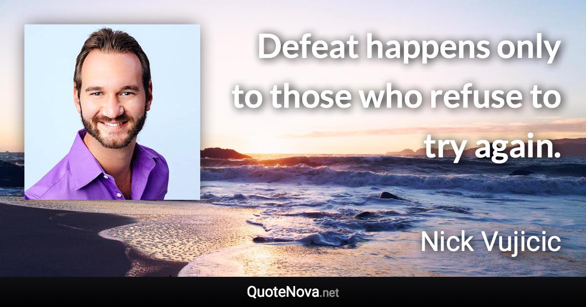 Defeat happens only to those who refuse to try again. - Nick Vujicic quote
