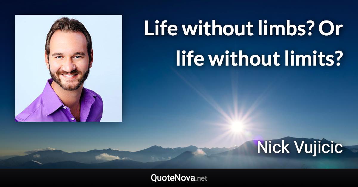 Life without limbs? Or life without limits? - Nick Vujicic quote