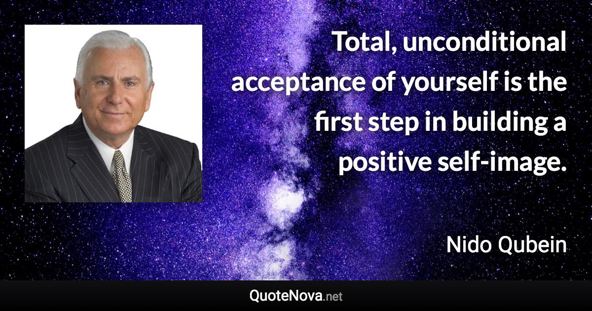 Total, unconditional acceptance of yourself is the first step in building a positive self-image. - Nido Qubein quote