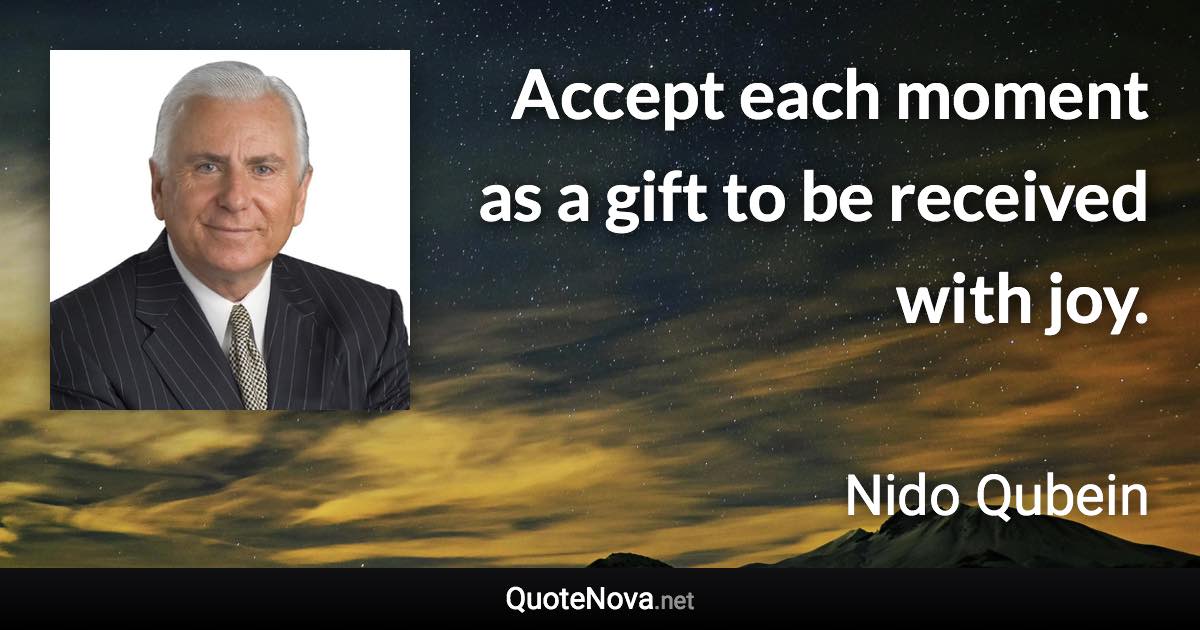 Accept each moment as a gift to be received with joy. - Nido Qubein quote