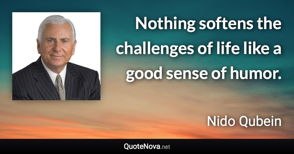 Nothing softens the challenges of life like a good sense of humor. - Nido Qubein quote