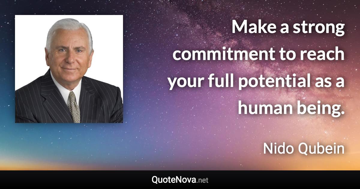 Make a strong commitment to reach your full potential as a human being. - Nido Qubein quote