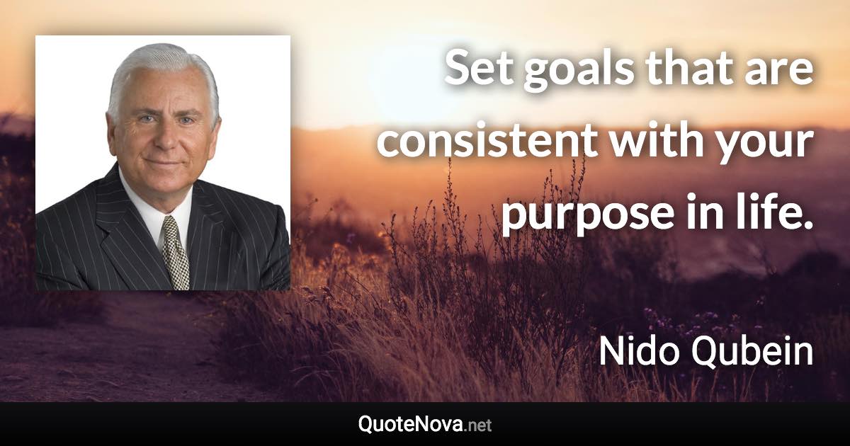 Set goals that are consistent with your purpose in life. - Nido Qubein quote