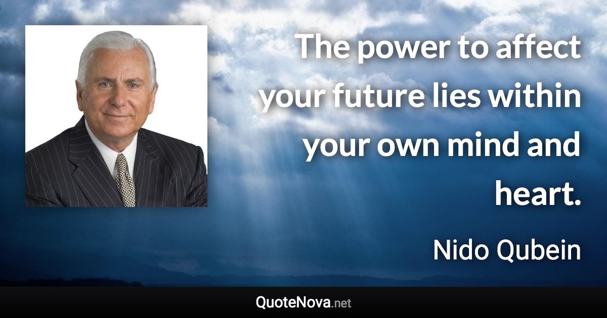 The power to affect your future lies within your own mind and heart. - Nido Qubein quote