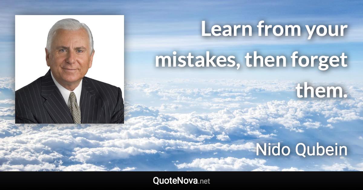 Learn from your mistakes, then forget them. - Nido Qubein quote