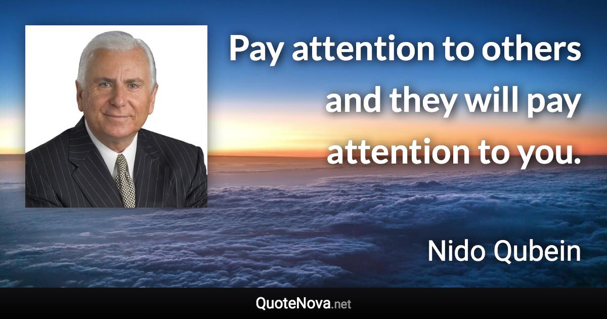 Pay attention to others and they will pay attention to you. - Nido Qubein quote