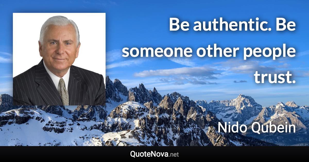 Be authentic. Be someone other people trust. - Nido Qubein quote