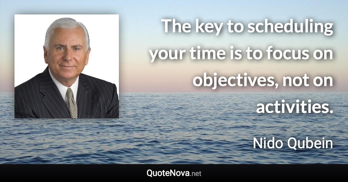 The key to scheduling your time is to focus on objectives, not on activities. - Nido Qubein quote