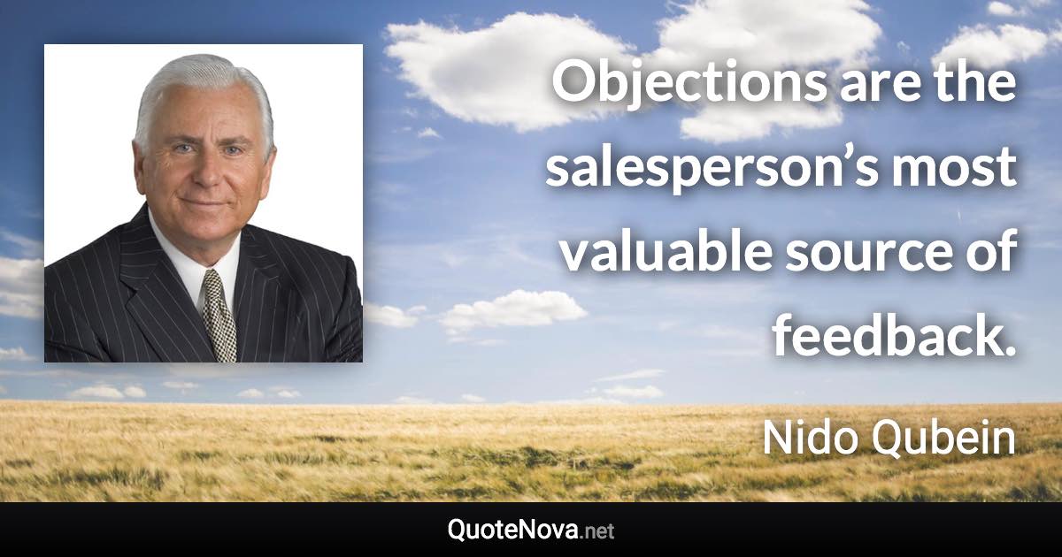 Objections are the salesperson’s most valuable source of feedback. - Nido Qubein quote