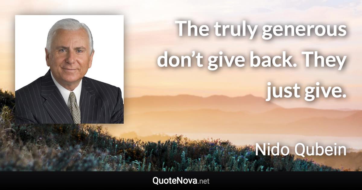 The truly generous don’t give back. They just give. - Nido Qubein quote