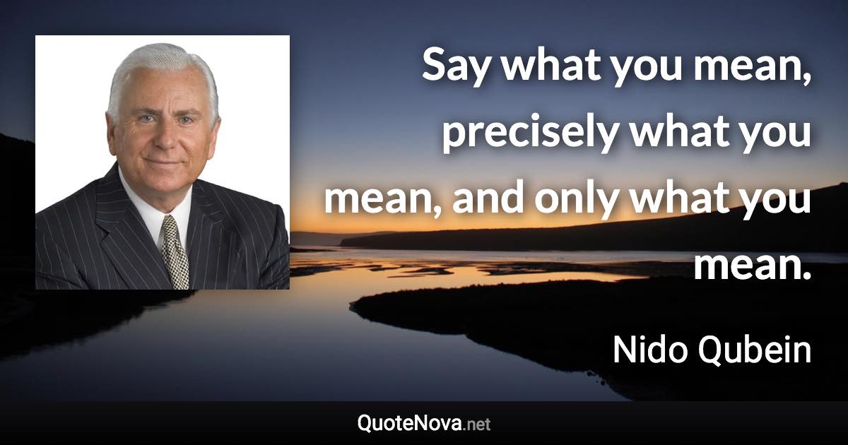 Say what you mean, precisely what you mean, and only what you mean. - Nido Qubein quote