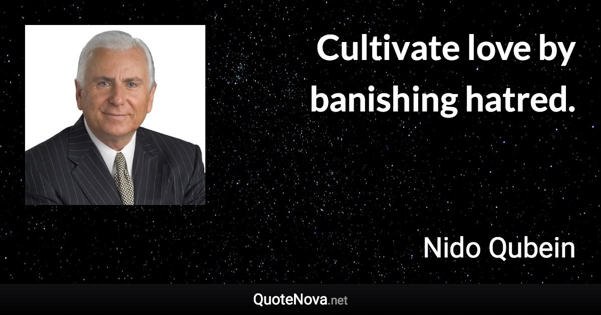 Cultivate love by banishing hatred. - Nido Qubein quote