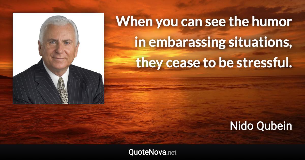 When you can see the humor in embarassing situations, they cease to be stressful. - Nido Qubein quote