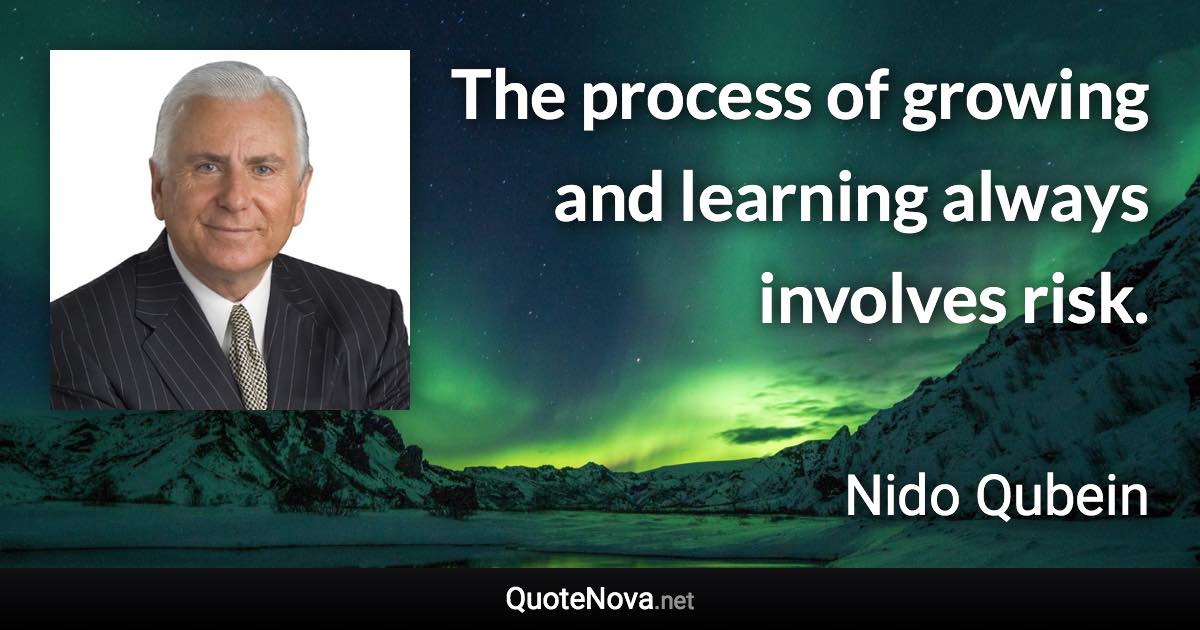 The process of growing and learning always involves risk. - Nido Qubein quote