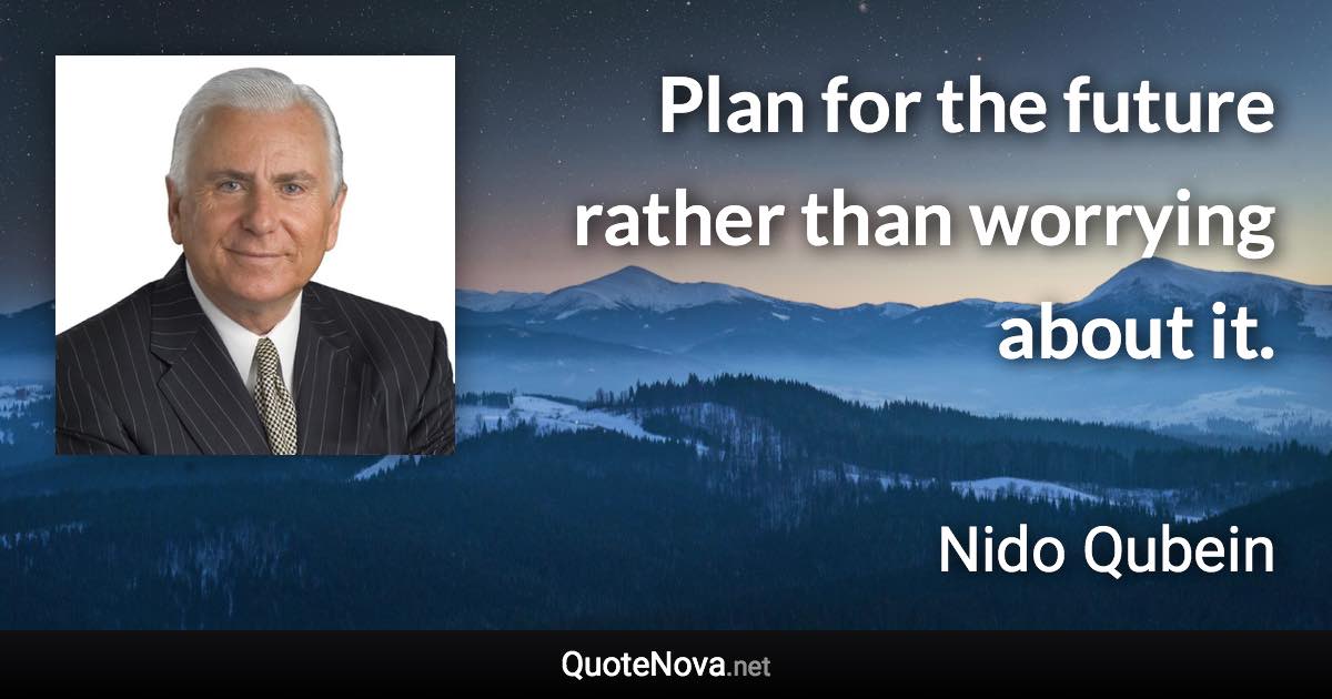 Plan for the future rather than worrying about it. - Nido Qubein quote