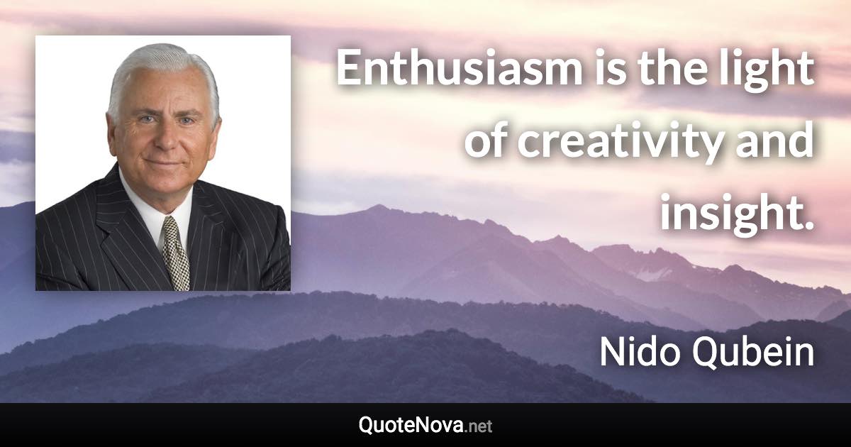 Enthusiasm is the light of creativity and insight. - Nido Qubein quote