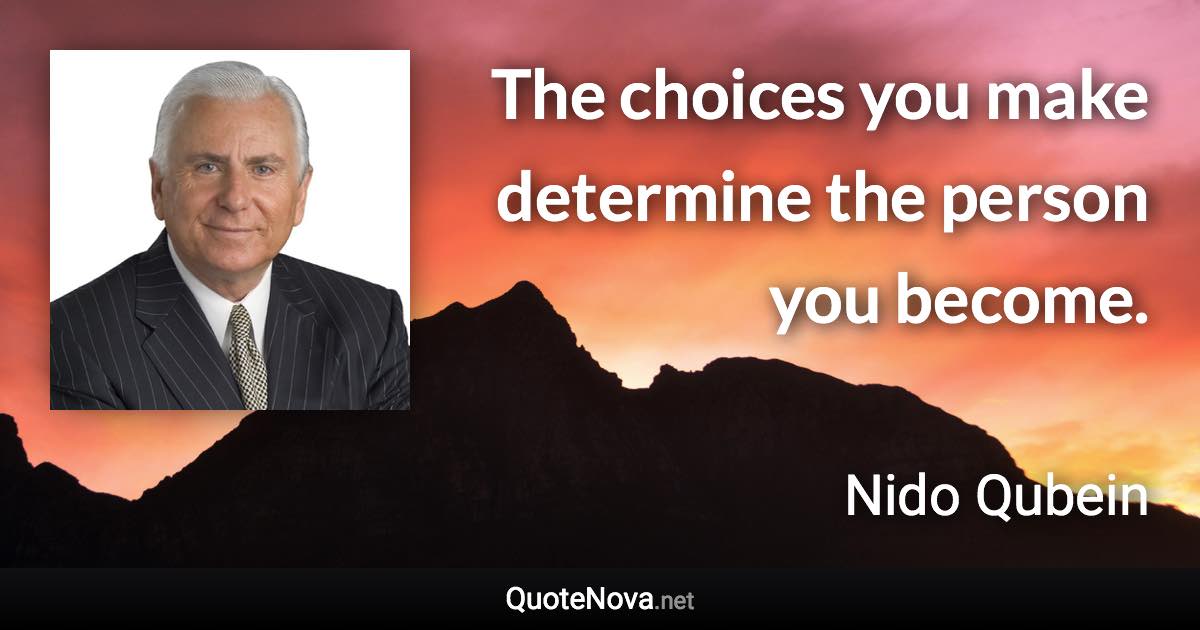 The choices you make determine the person you become. - Nido Qubein quote