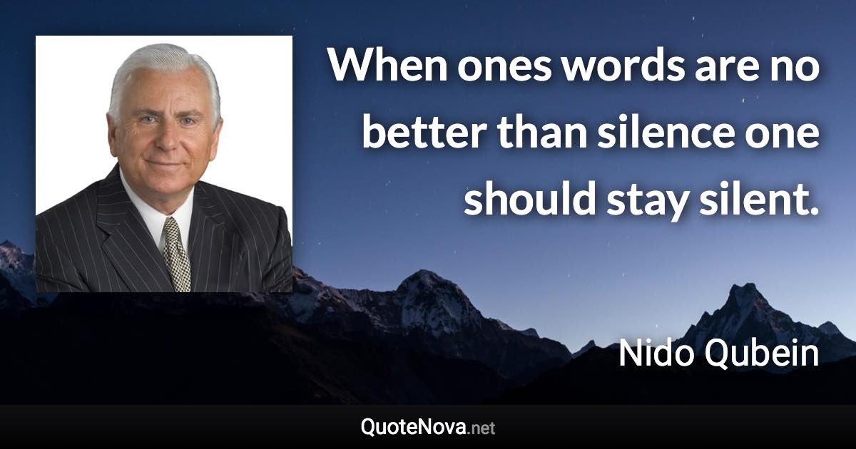 When ones words are no better than silence one should stay silent. - Nido Qubein quote