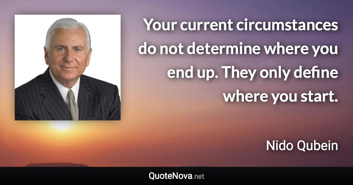 Your current circumstances do not determine where you end up. They only define where you start. - Nido Qubein quote