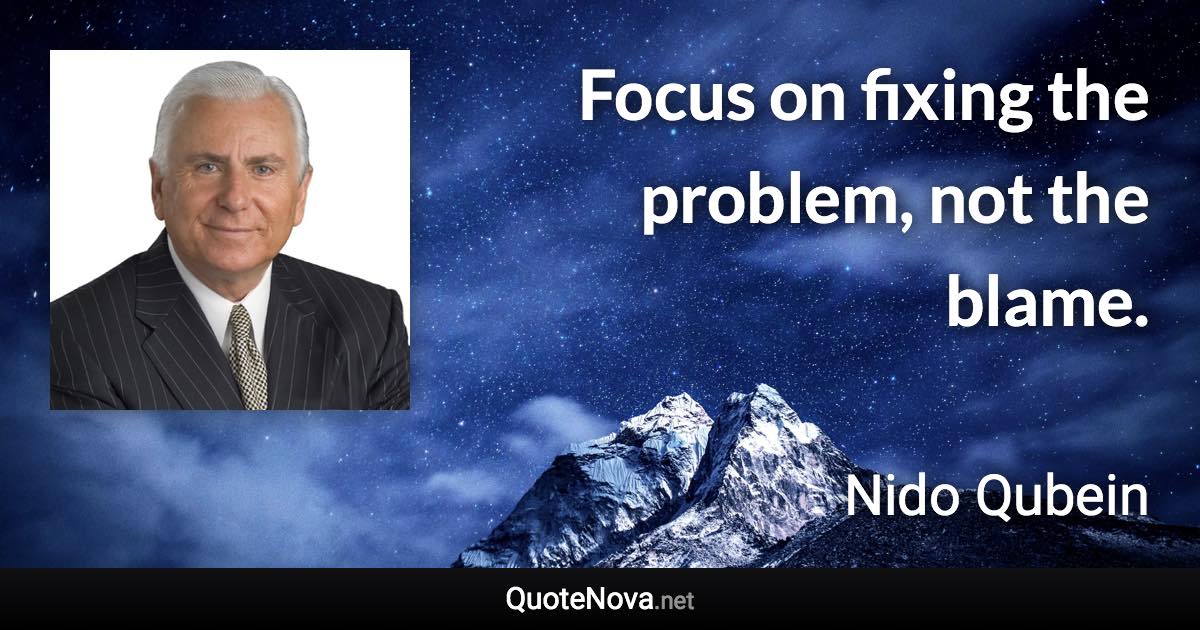 Focus on fixing the problem, not the blame. - Nido Qubein quote