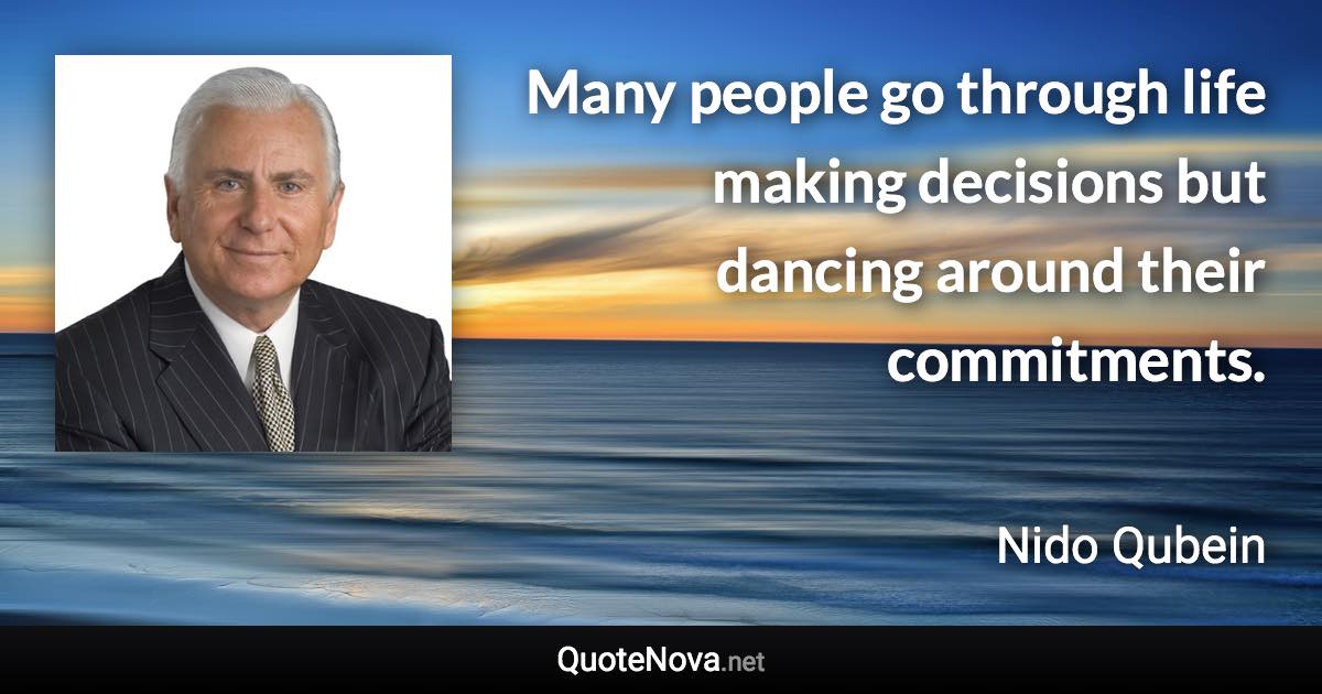 Many people go through life making decisions but dancing around their commitments. - Nido Qubein quote