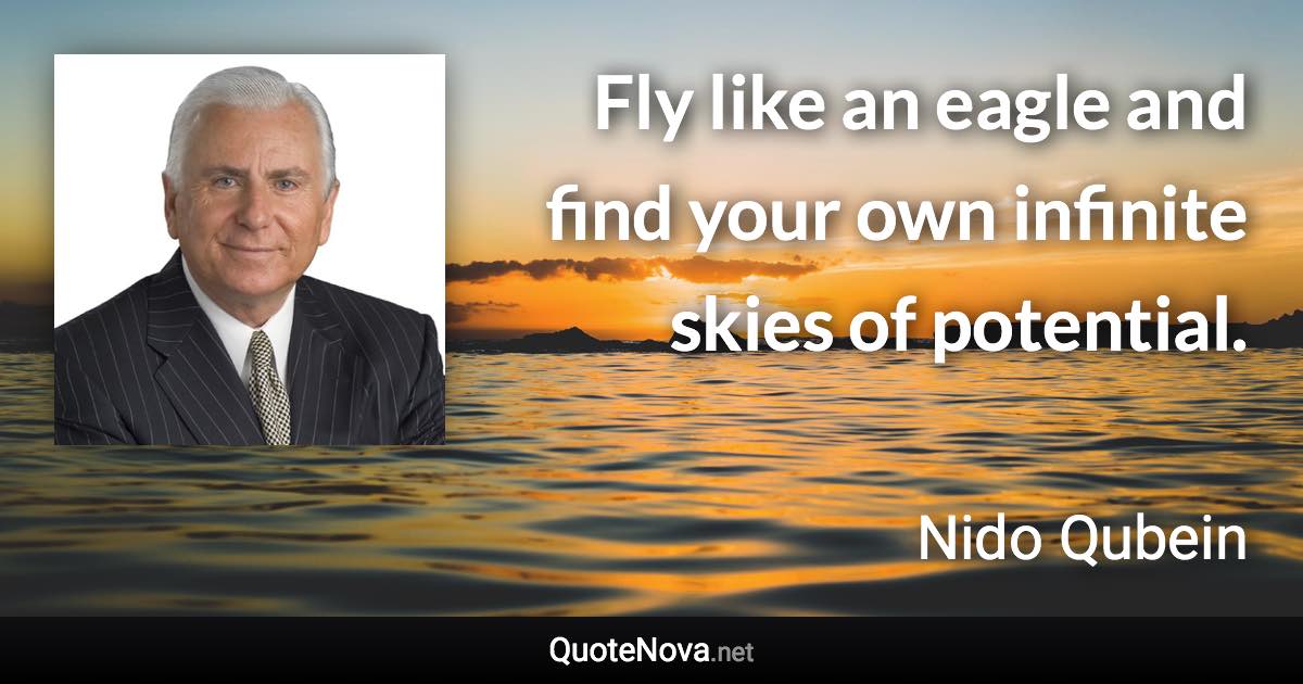 Fly like an eagle and find your own infinite skies of potential. - Nido Qubein quote