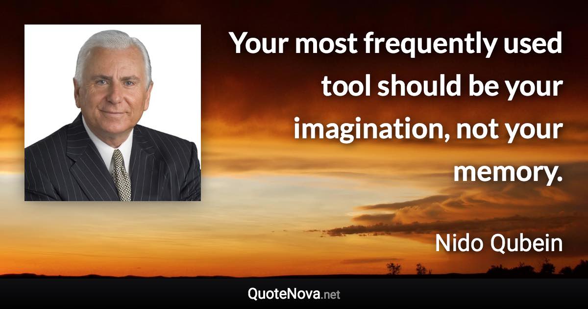Your most frequently used tool should be your imagination, not your memory. - Nido Qubein quote