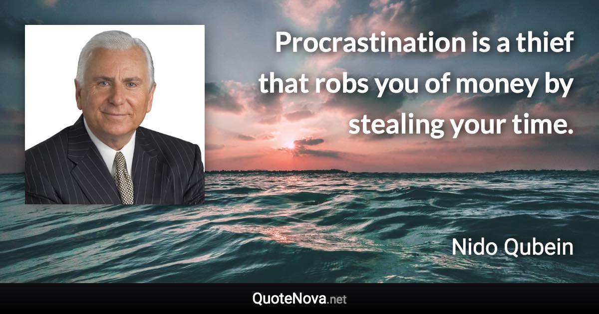 Procrastination is a thief that robs you of money by stealing your time. - Nido Qubein quote