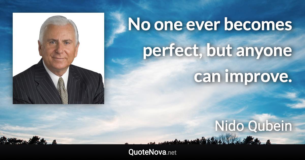 No one ever becomes perfect, but anyone can improve. - Nido Qubein quote