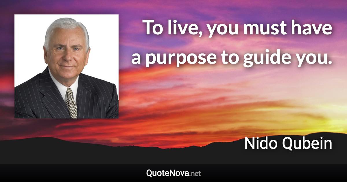 To live, you must have a purpose to guide you. - Nido Qubein quote