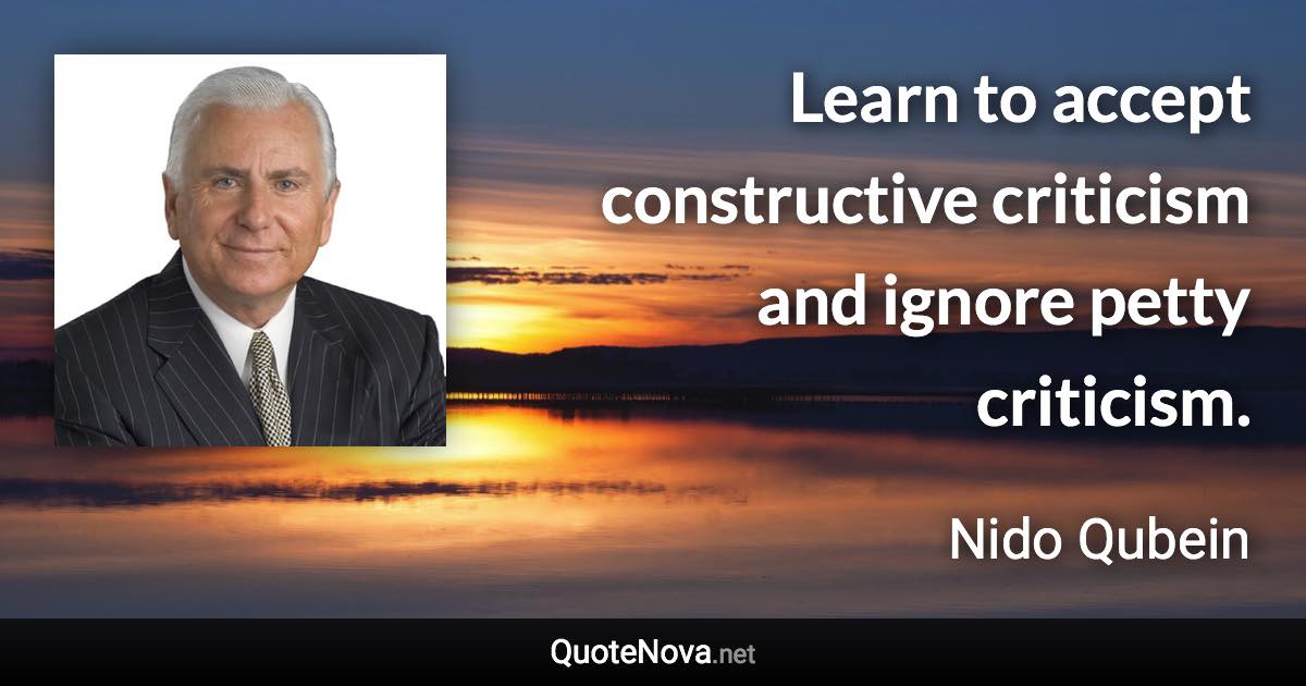 Learn to accept constructive criticism and ignore petty criticism. - Nido Qubein quote