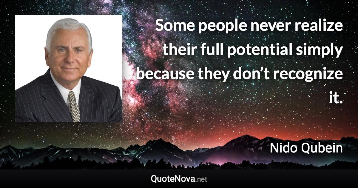 Some people never realize their full potential simply because they don’t recognize it. - Nido Qubein quote