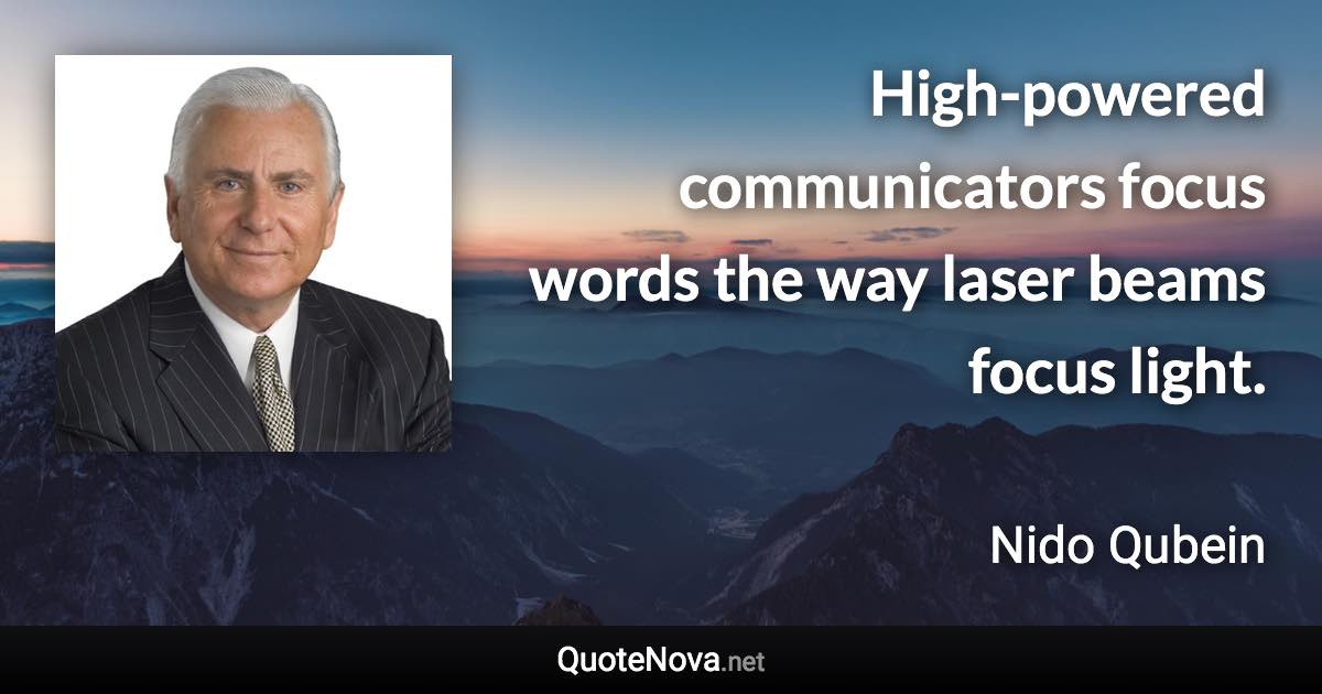 High-powered communicators focus words the way laser beams focus light. - Nido Qubein quote