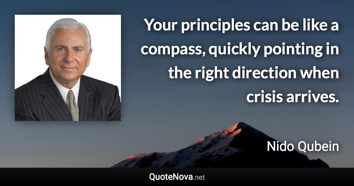 Your principles can be like a compass, quickly pointing in the right direction when crisis arrives. - Nido Qubein quote