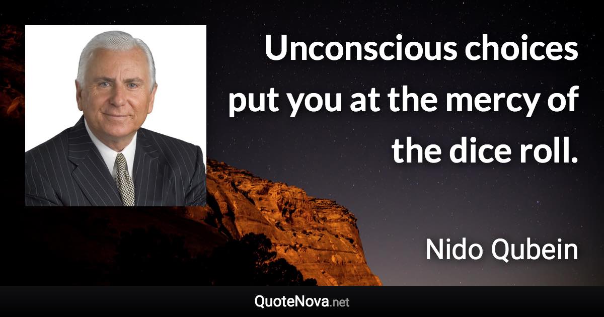 Unconscious choices put you at the mercy of the dice roll. - Nido Qubein quote