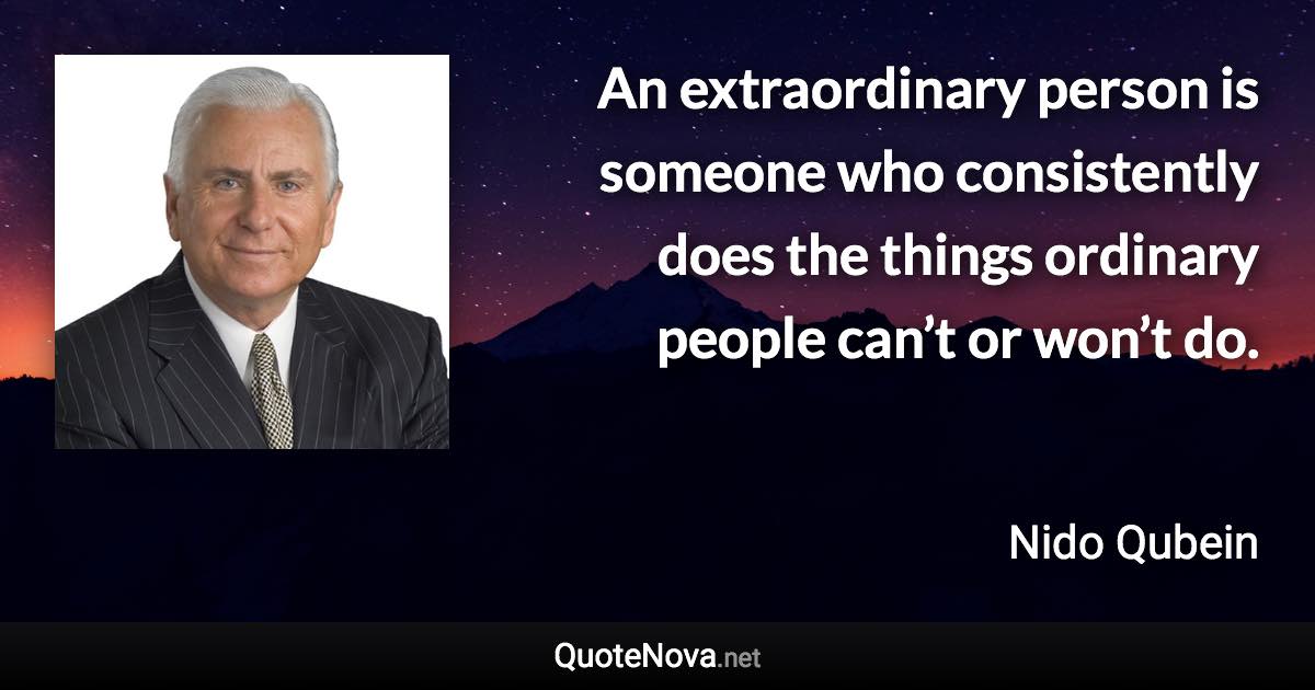 An extraordinary person is someone who consistently does the things ordinary people can’t or won’t do. - Nido Qubein quote