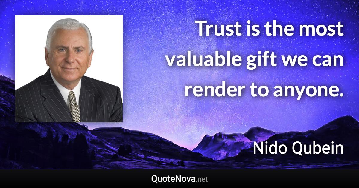 Trust is the most valuable gift we can render to anyone. - Nido Qubein quote