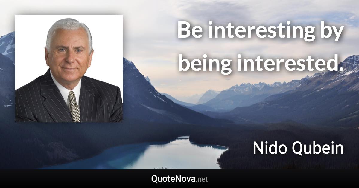 Be interesting by being interested. - Nido Qubein quote