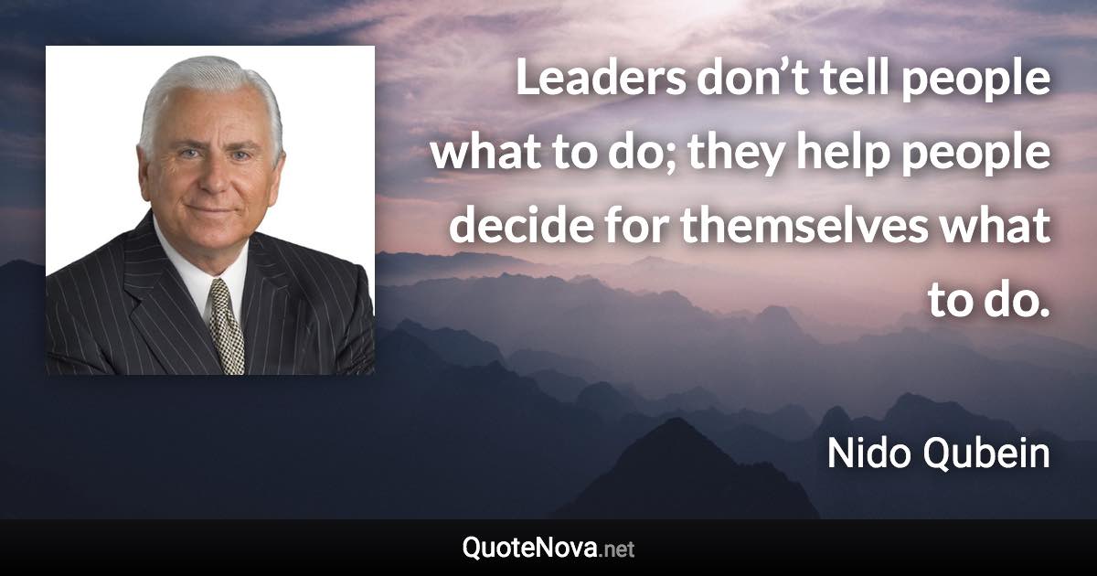 Leaders don’t tell people what to do; they help people decide for themselves what to do. - Nido Qubein quote