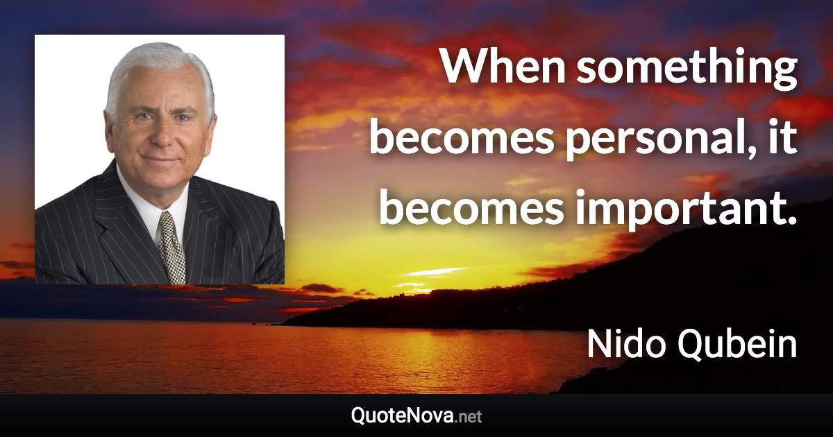 When something becomes personal, it becomes important. - Nido Qubein quote