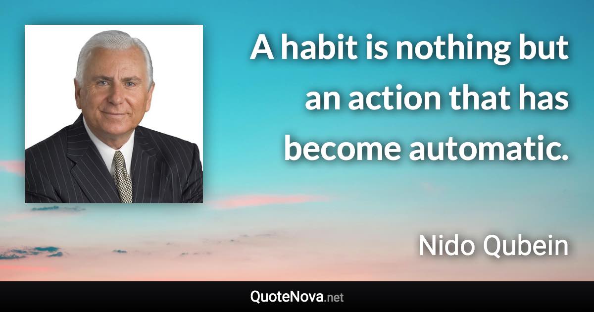 A habit is nothing but an action that has become automatic. - Nido Qubein quote