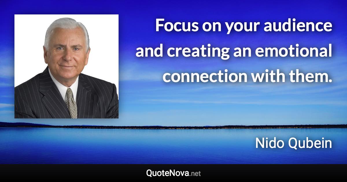 Focus on your audience and creating an emotional connection with them. - Nido Qubein quote