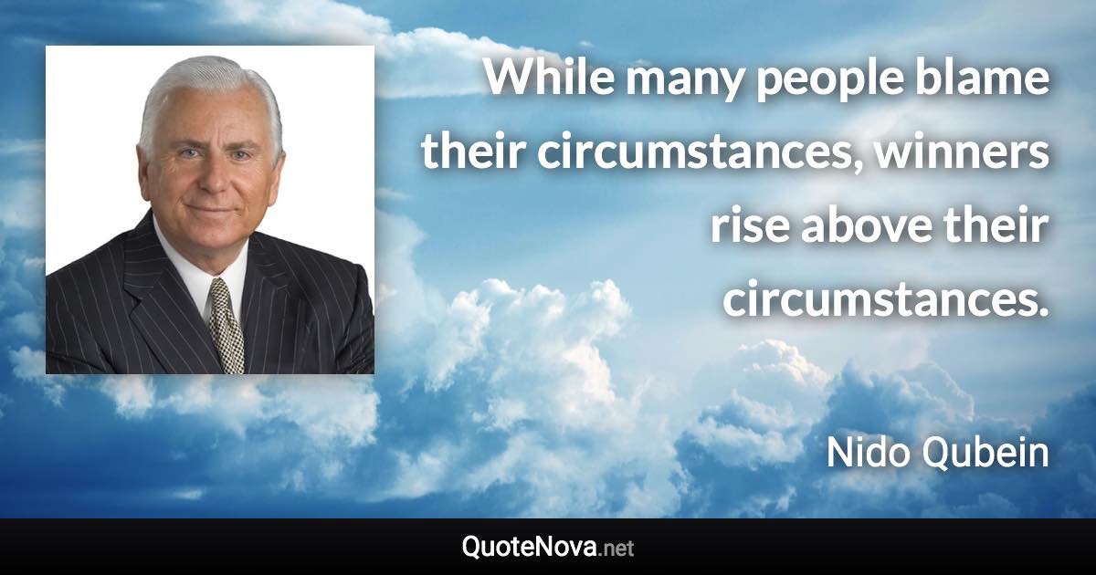 While many people blame their circumstances, winners rise above their circumstances. - Nido Qubein quote