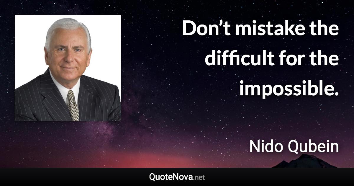 Don’t mistake the difficult for the impossible. - Nido Qubein quote